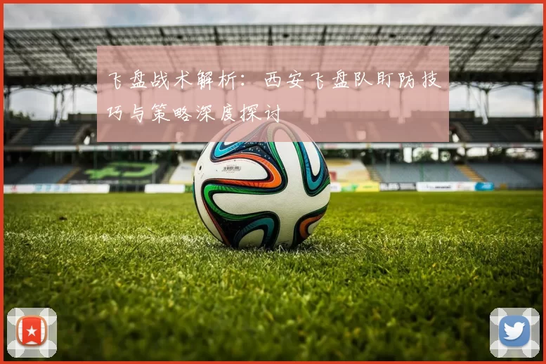 飞盘战术解析：西安飞盘队盯防技巧与策略深度探讨