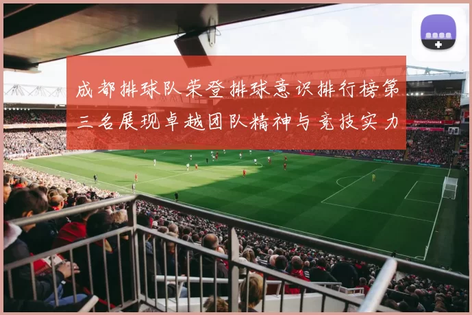 成都排球队荣登排球意识排行榜第三名展现卓越团队精神与竞技实力