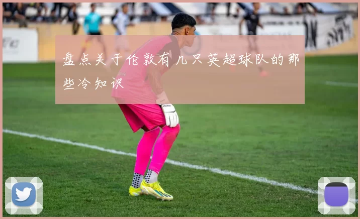 盘点关于伦敦有几只英超球队的那些冷知识