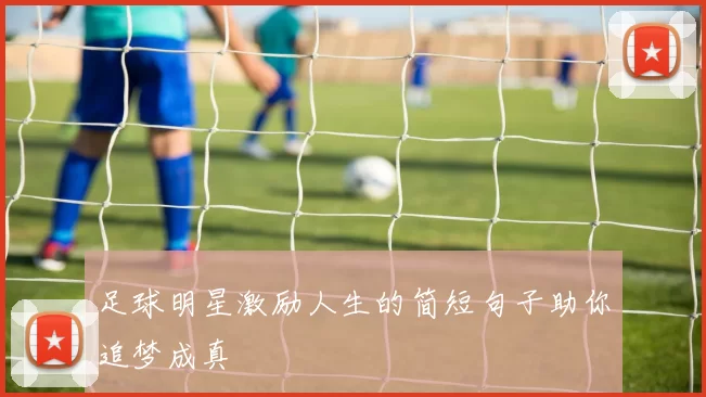 足球明星激励人生的简短句子助你追梦成真