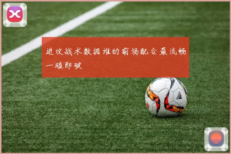 进攻战术数据谁的前场配合最流畅一碰即破