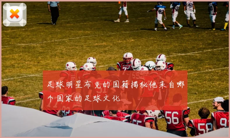 足球明星布克的国籍揭秘他来自哪个国家的足球文化