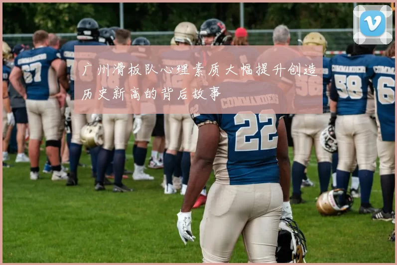 广州滑板队心理素质大幅提升创造历史新高的背后故事