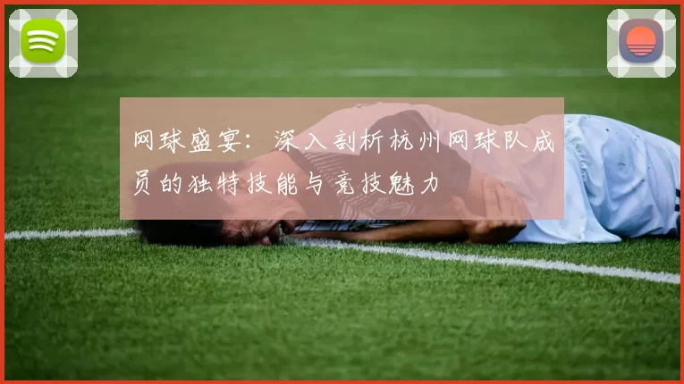 网球盛宴：深入剖析杭州网球队成员的独特技能与竞技魅力