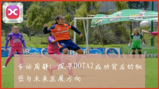 专访周静：探寻DOTA2成功背后的秘密与未来发展方向