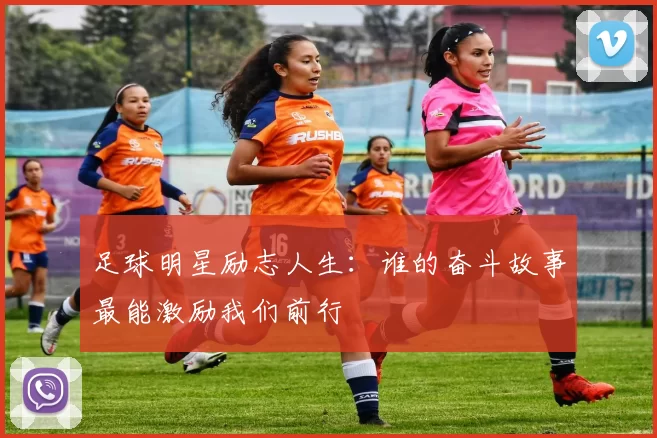 足球明星励志人生：谁的奋斗故事最能激励我们前行