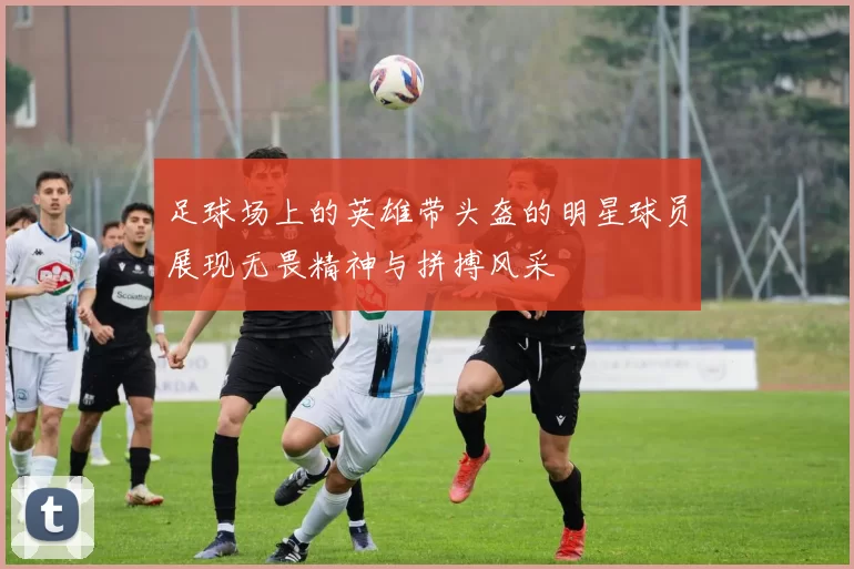 足球场上的英雄带头盔的明星球员展现无畏精神与拼搏风采