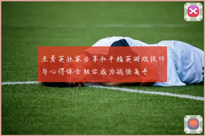 王秀英独家分享和平精英游戏技巧与心得体会助你成为战场高手