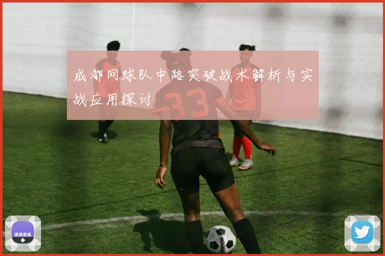 成都网球队中路突破战术解析与实战应用探讨