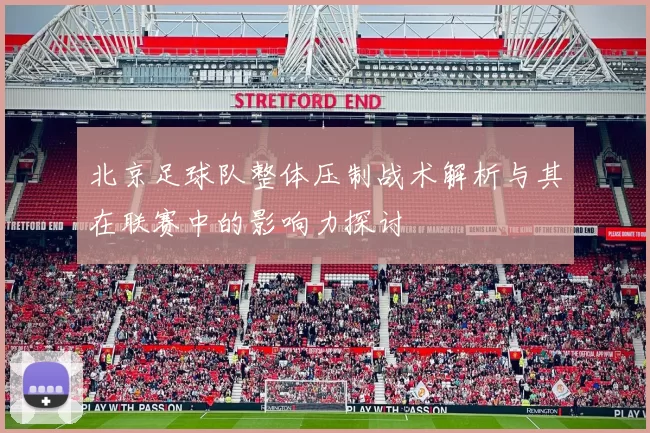 北京足球队整体压制战术解析与其在联赛中的影响力探讨