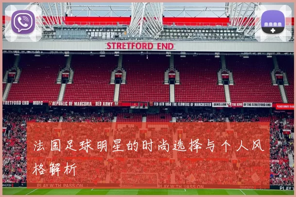 法国足球明星的时尚选择与个人风格解析