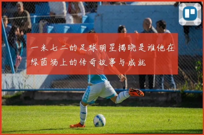 一米七二的足球明星揭晓是谁他在绿茵场上的传奇故事与成就