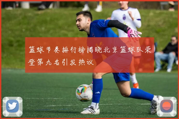 篮球节奏排行榜揭晓北京篮球队荣登第九名引发热议
