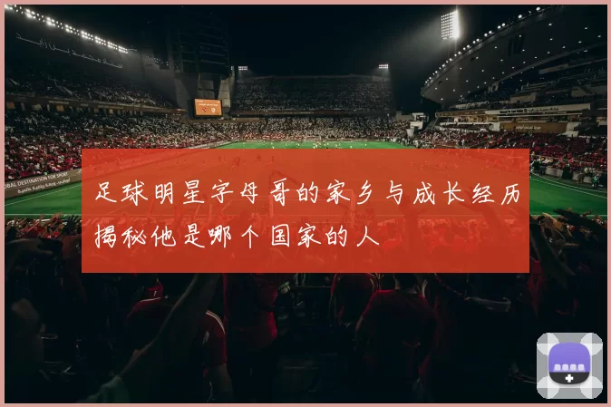 足球明星字母哥的家乡与成长经历揭秘他是哪个国家的人