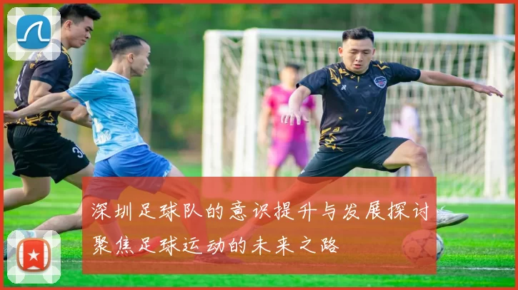 深圳足球队的意识提升与发展探讨聚焦足球运动的未来之路
