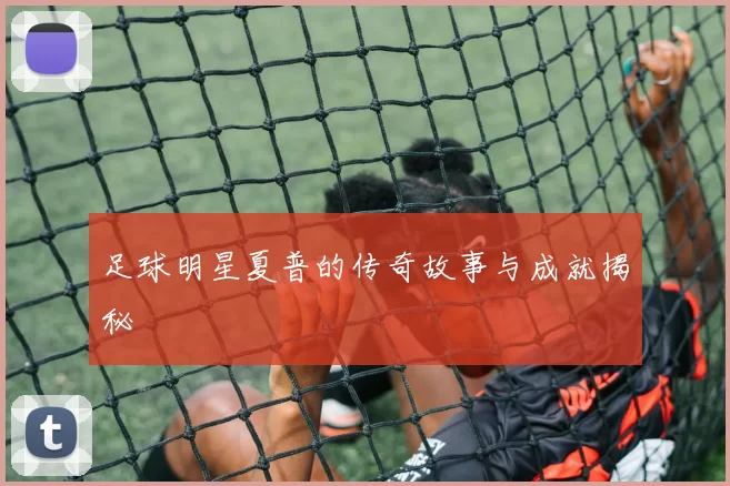 足球明星夏普的传奇故事与成就揭秘