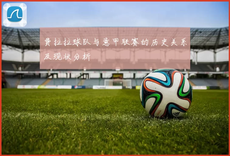 费拉拉球队与意甲联赛的历史关系及现状分析