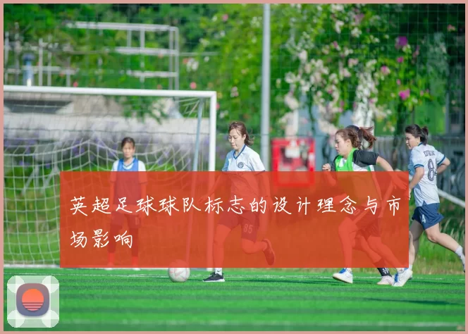 英超足球球队标志的设计理念与市场影响