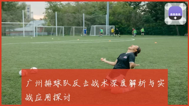 广州排球队反击战术深度解析与实战应用探讨