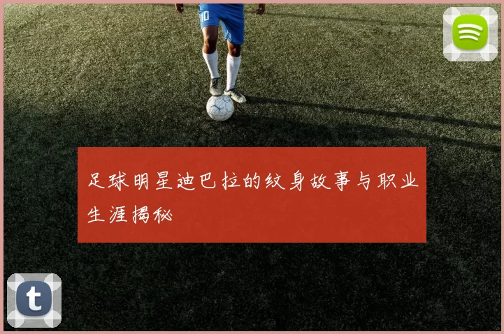 足球明星迪巴拉的纹身故事与职业生涯揭秘