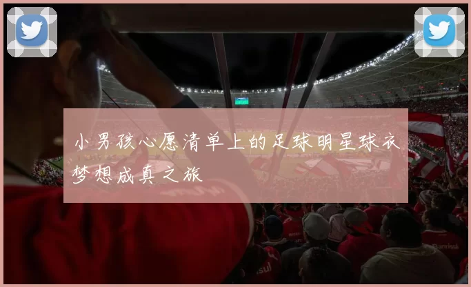 小男孩心愿清单上的足球明星球衣梦想成真之旅