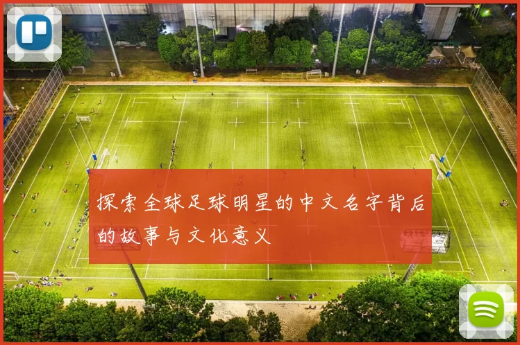 探索全球足球明星的中文名字背后的故事与文化意义