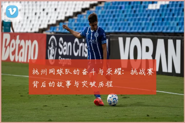 杭州网球队的奋斗与荣耀：挑战赛背后的故事与突破历程