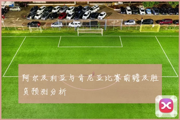阿尔及利亚与肯尼亚比赛前瞻及胜负预测分析