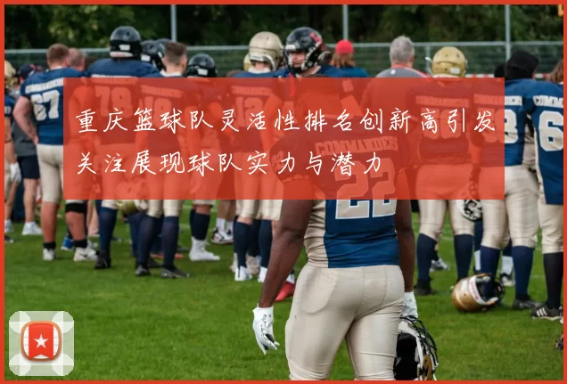 重庆篮球队灵活性排名创新高引发关注展现球队实力与潜力