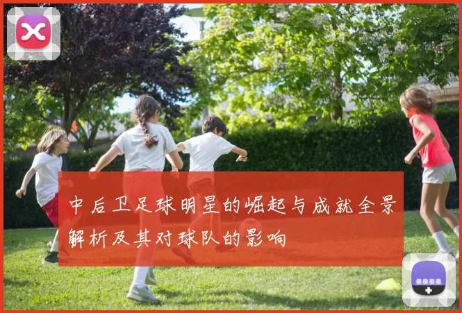 中后卫足球明星的崛起与成就全景解析及其对球队的影响