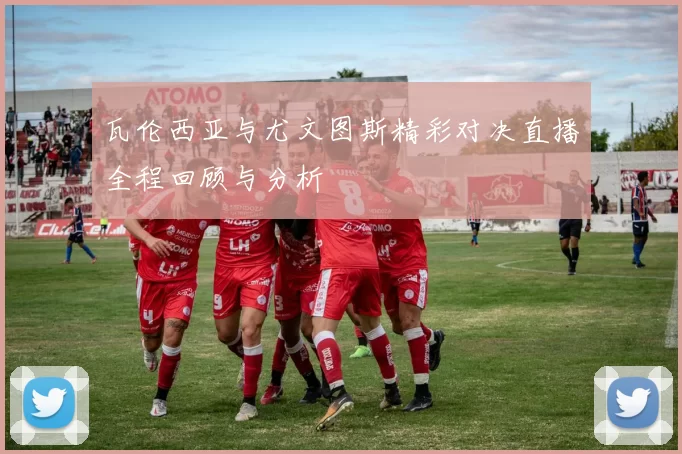 瓦伦西亚与尤文图斯精彩对决直播全程回顾与分析