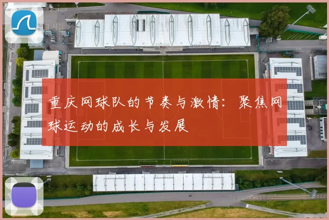 重庆网球队的节奏与激情：聚焦网球运动的成长与发展