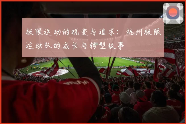 极限运动的蜕变与追求：杭州极限运动队的成长与转型故事