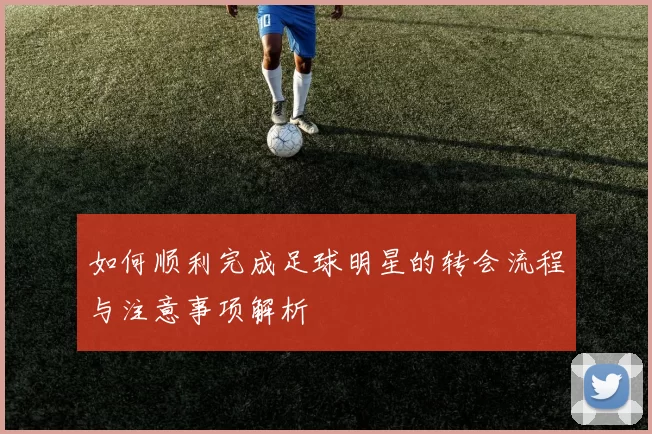 如何顺利完成足球明星的转会流程与注意事项解析