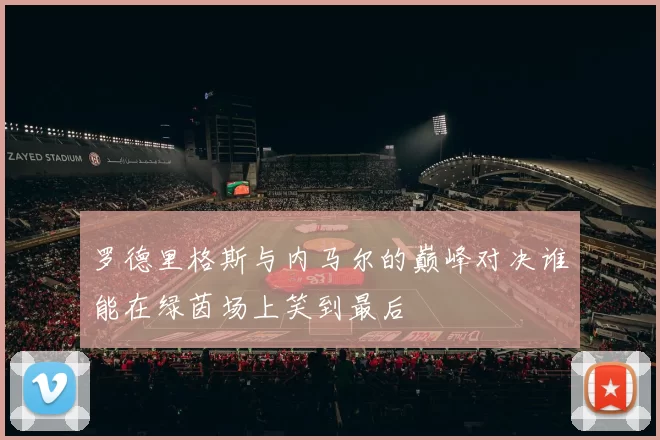 罗德里格斯与内马尔的巅峰对决谁能在绿茵场上笑到最后