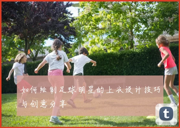 如何绘制足球明星的上衣设计技巧与创意分享