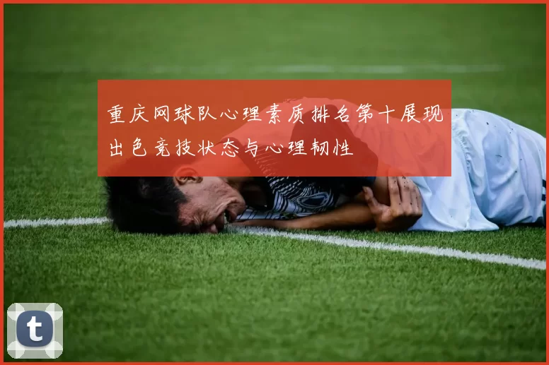 重庆网球队心理素质排名第十展现出色竞技状态与心理韧性