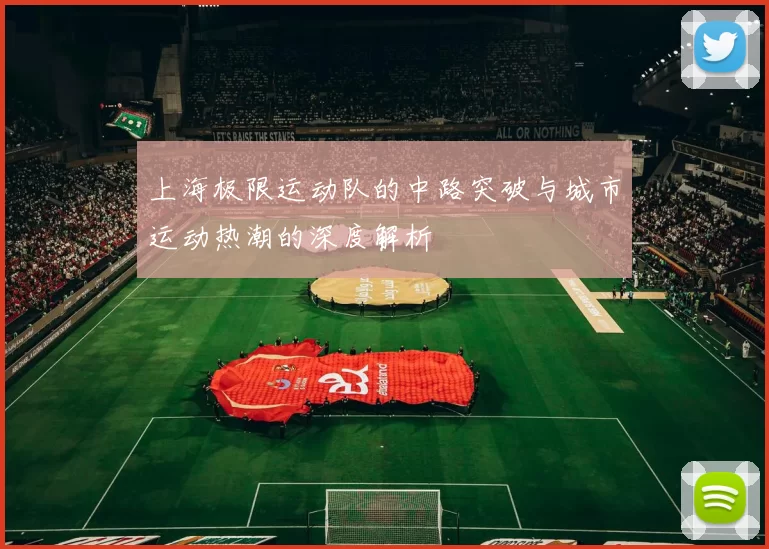 上海极限运动队的中路突破与城市运动热潮的深度解析