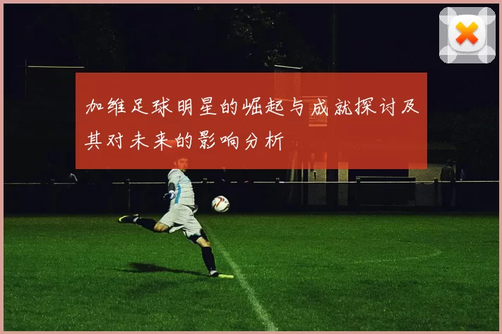 加维足球明星的崛起与成就探讨及其对未来的影响分析