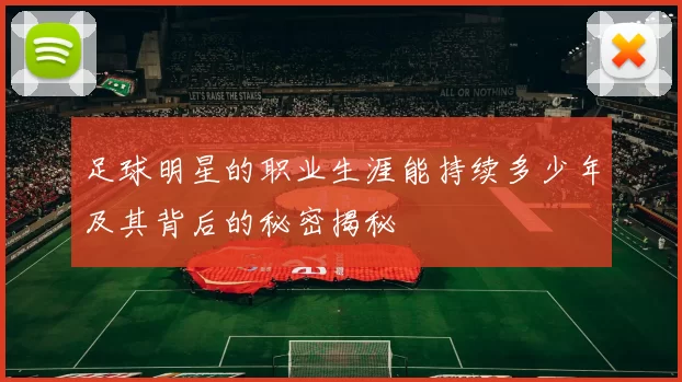足球明星的职业生涯能持续多少年及其背后的秘密揭秘