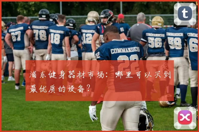 浦东健身器材市场：哪里可以买到最优质的设备？