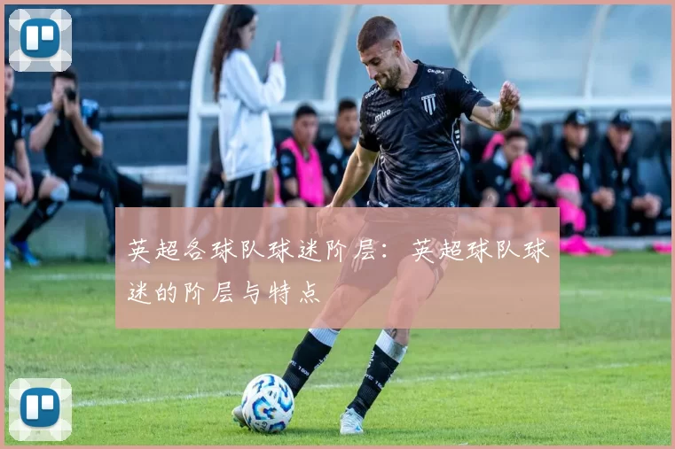 英超各球队球迷阶层：英超球队球迷的阶层与特点