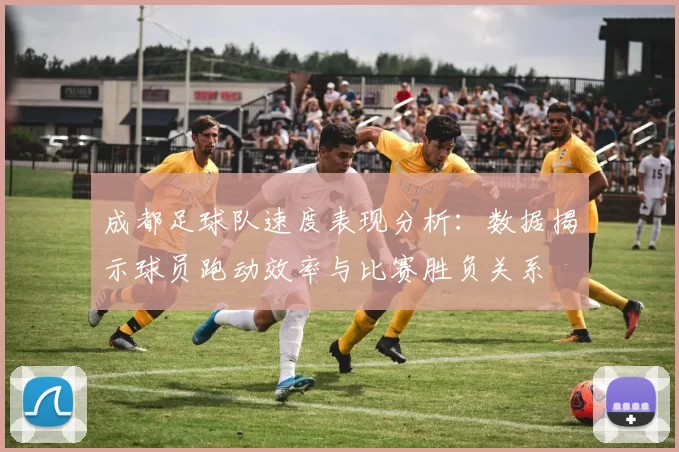 成都足球队速度表现分析：数据揭示球员跑动效率与比赛胜负关系