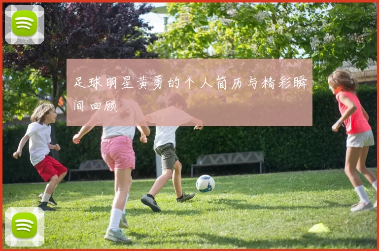 足球明星黄勇的个人简历与精彩瞬间回顾