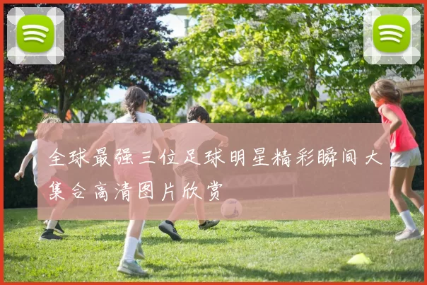 全球最强三位足球明星精彩瞬间大集合高清图片欣赏