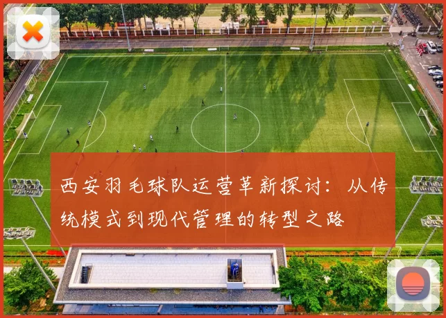 西安羽毛球队运营革新探讨：从传统模式到现代管理的转型之路
