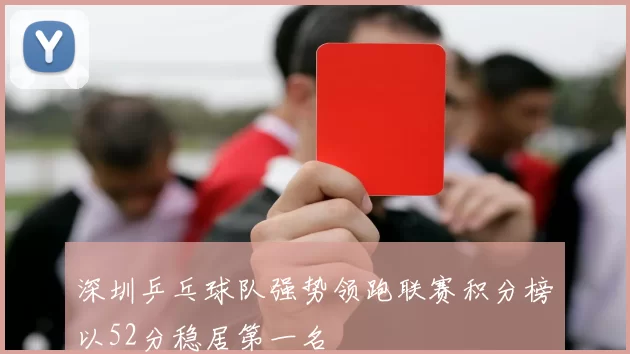 深圳乒乓球队强势领跑联赛积分榜以52分稳居第一名