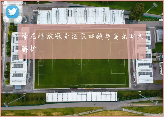 泽尼特欧冠全记录回顾与高光时刻解析