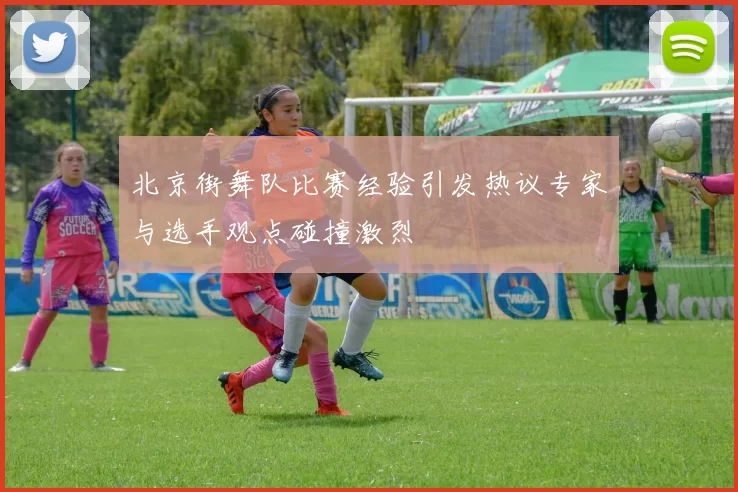 北京街舞队比赛经验引发热议专家与选手观点碰撞激烈