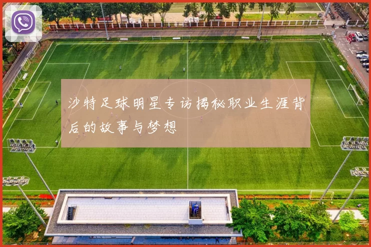 沙特足球明星专访揭秘职业生涯背后的故事与梦想